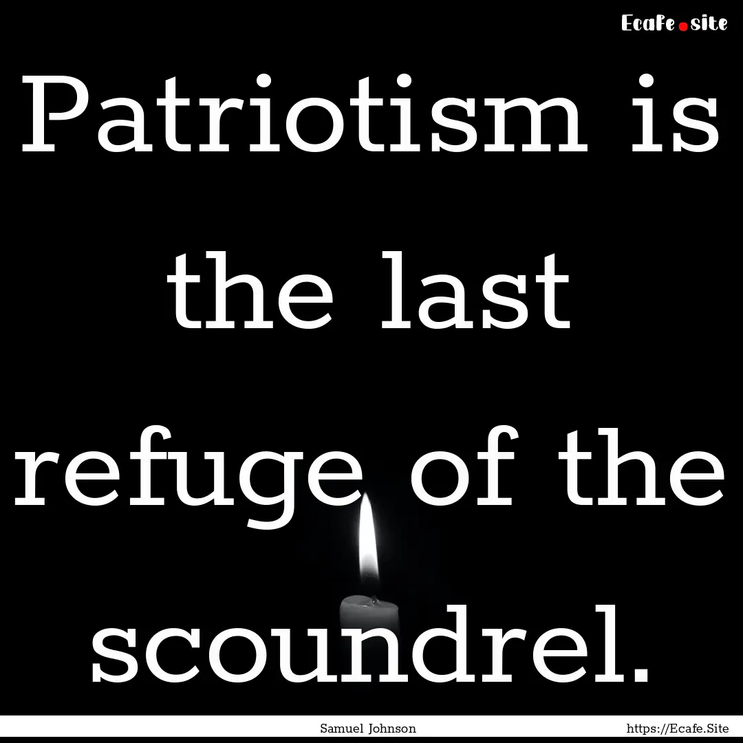 Patriotism is the last refuge of the scoundrel..... : Quote by Samuel Johnson