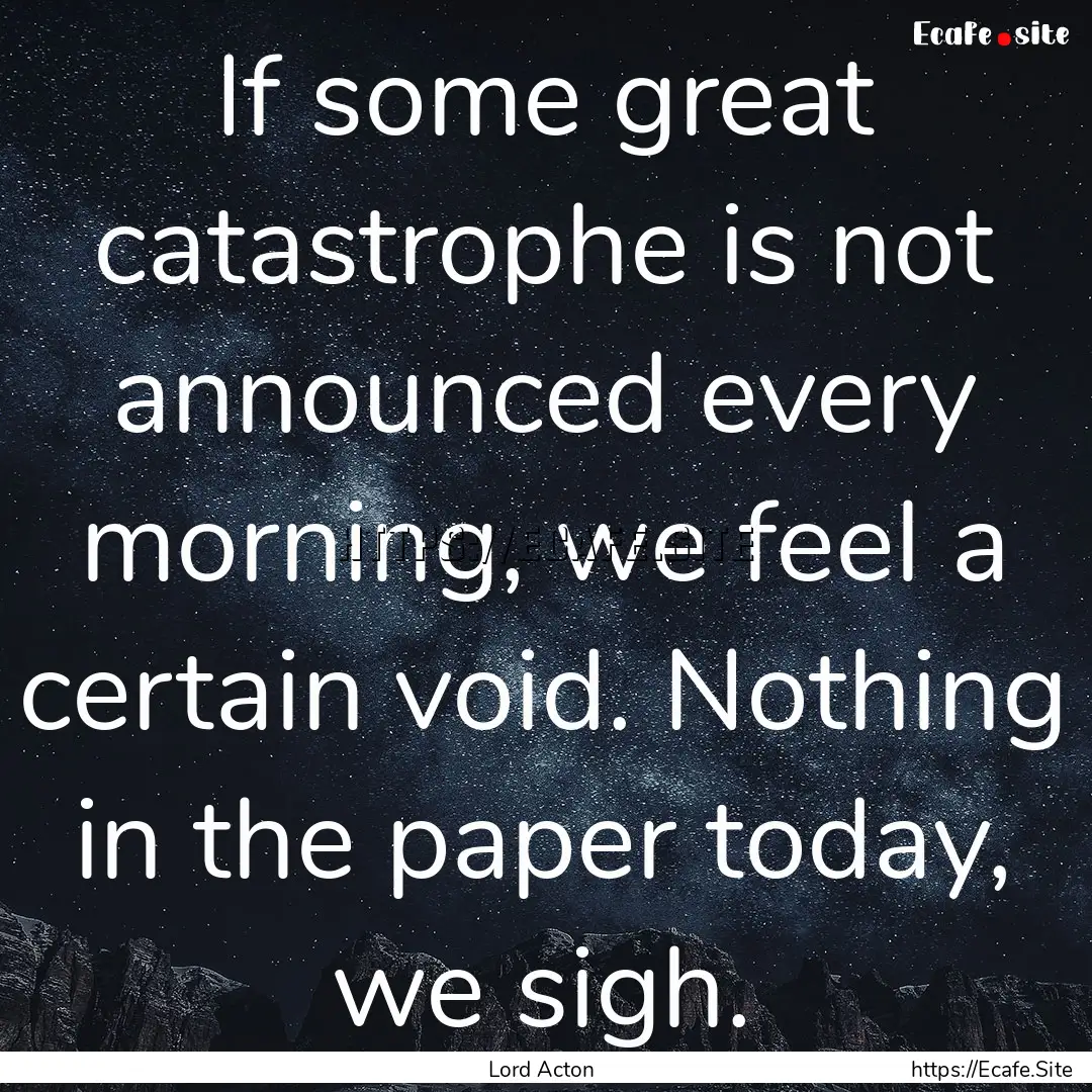 If some great catastrophe is not announced.... : Quote by Lord Acton