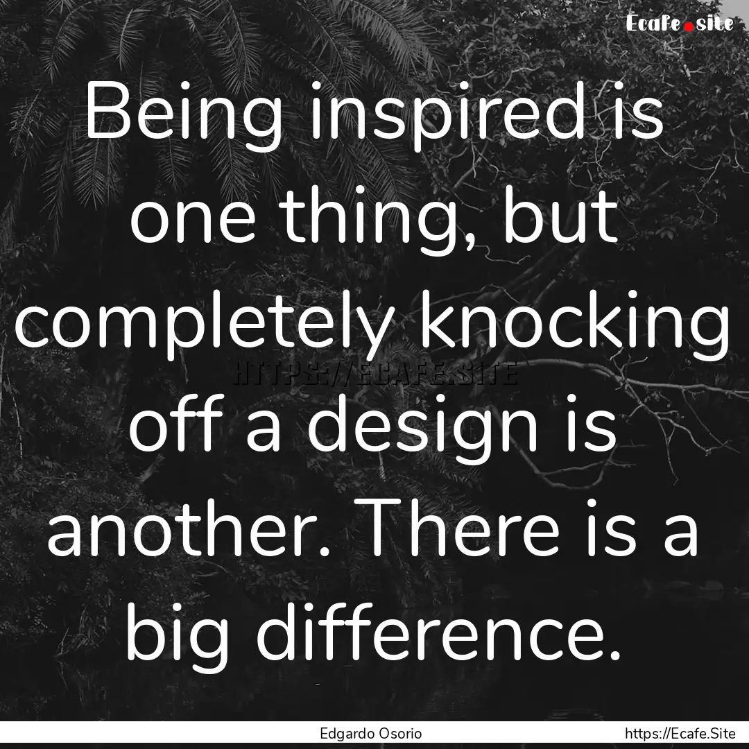 Being inspired is one thing, but completely.... : Quote by Edgardo Osorio