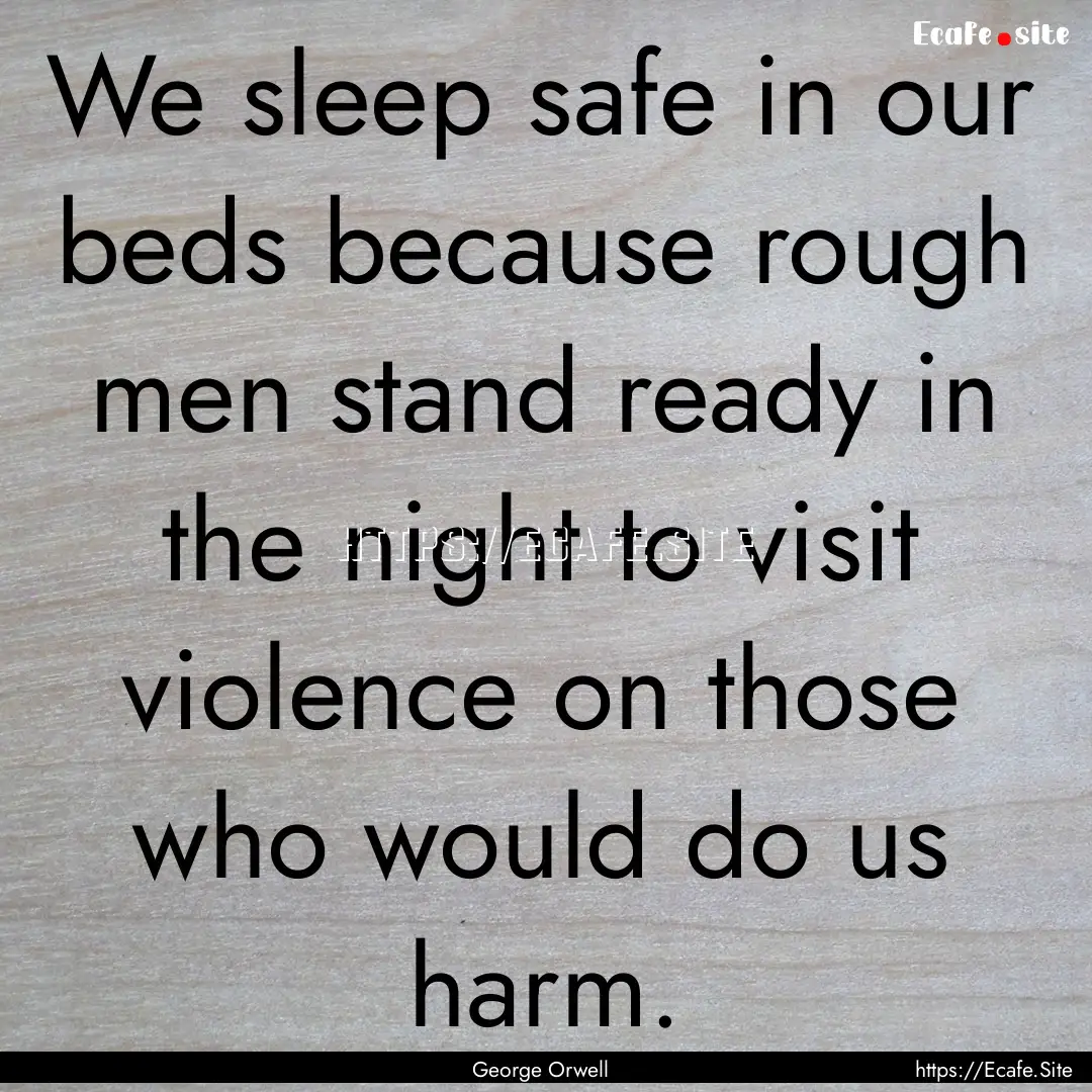 We sleep safe in our beds because rough men.... : Quote by George Orwell