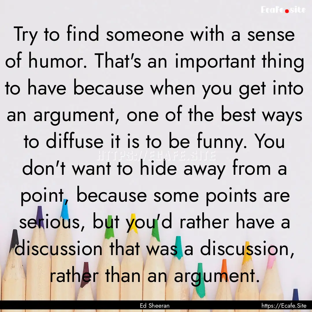 Try to find someone with a sense of humor..... : Quote by Ed Sheeran