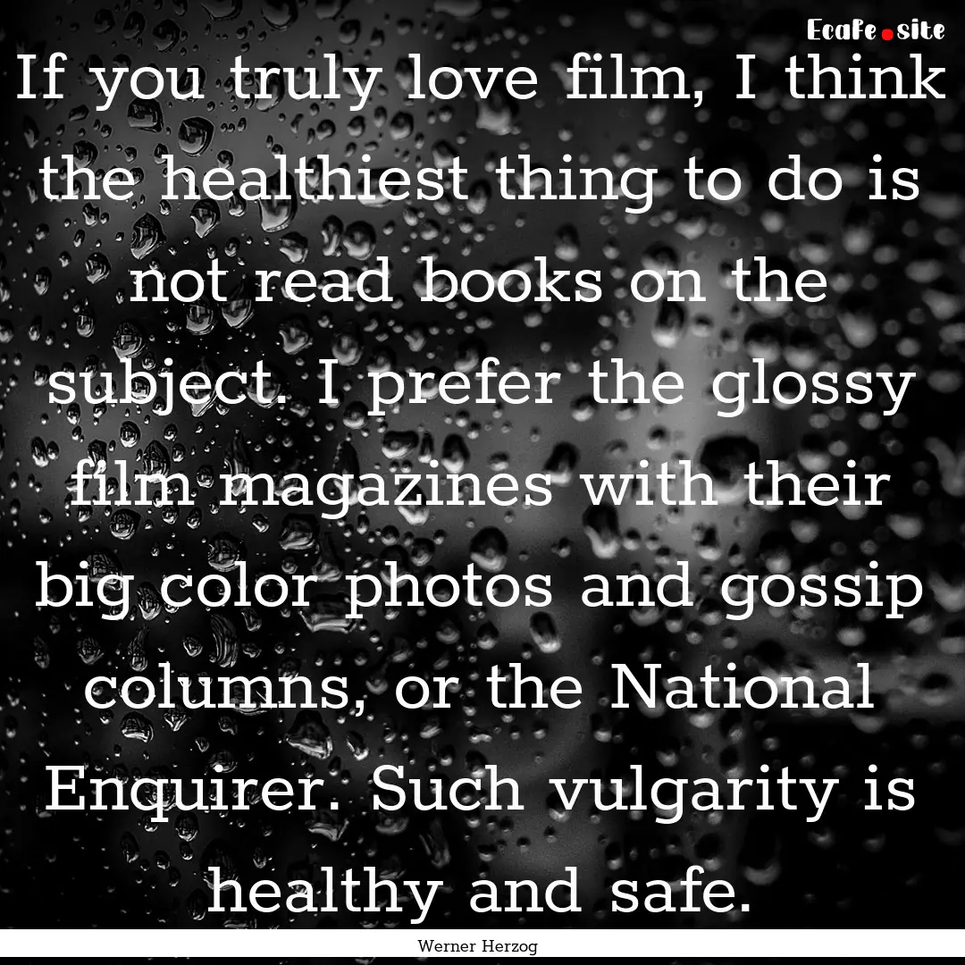 If you truly love film, I think the healthiest.... : Quote by Werner Herzog