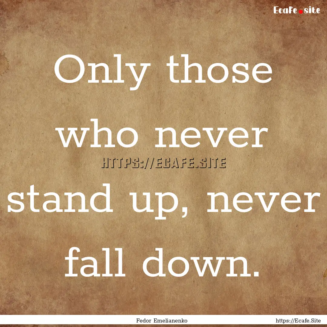 Only those who never stand up, never fall.... : Quote by Fedor Emelianenko