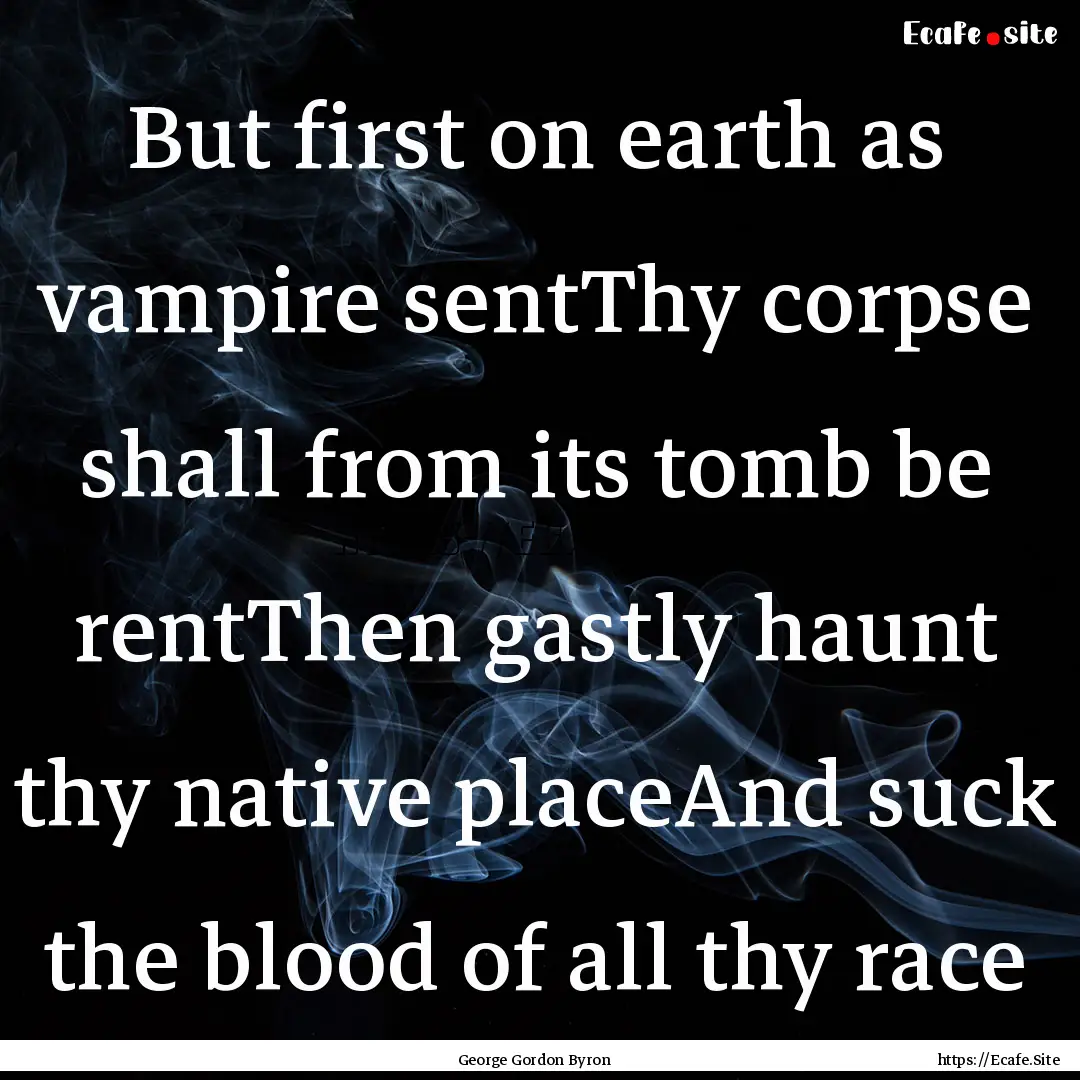 But first on earth as vampire sentThy corpse.... : Quote by George Gordon Byron