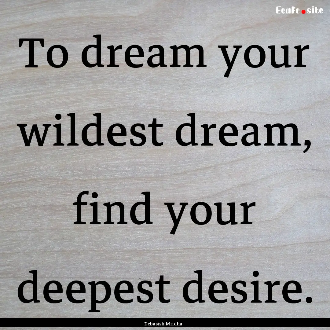 To dream your wildest dream, find your deepest.... : Quote by Debasish Mridha