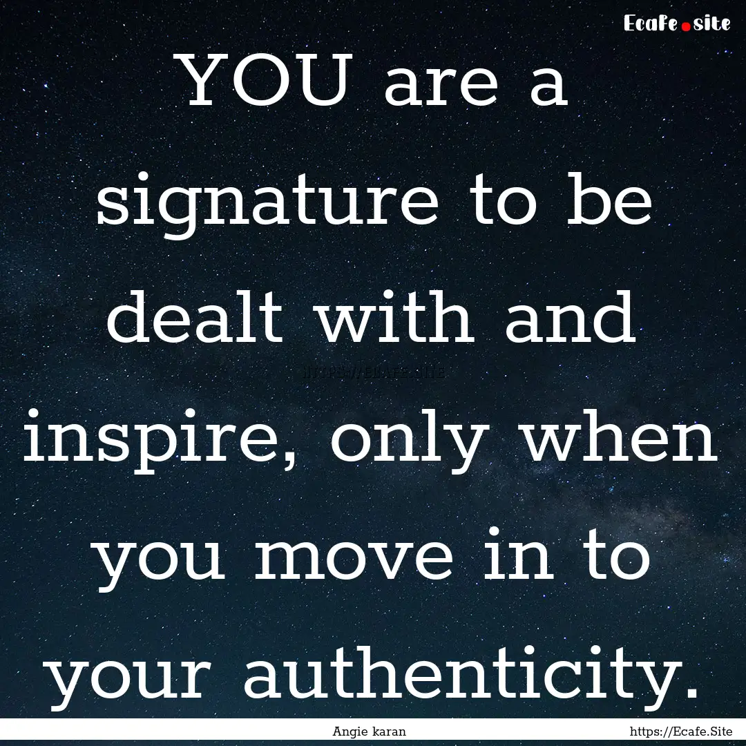 YOU are a signature to be dealt with and.... : Quote by Angie karan