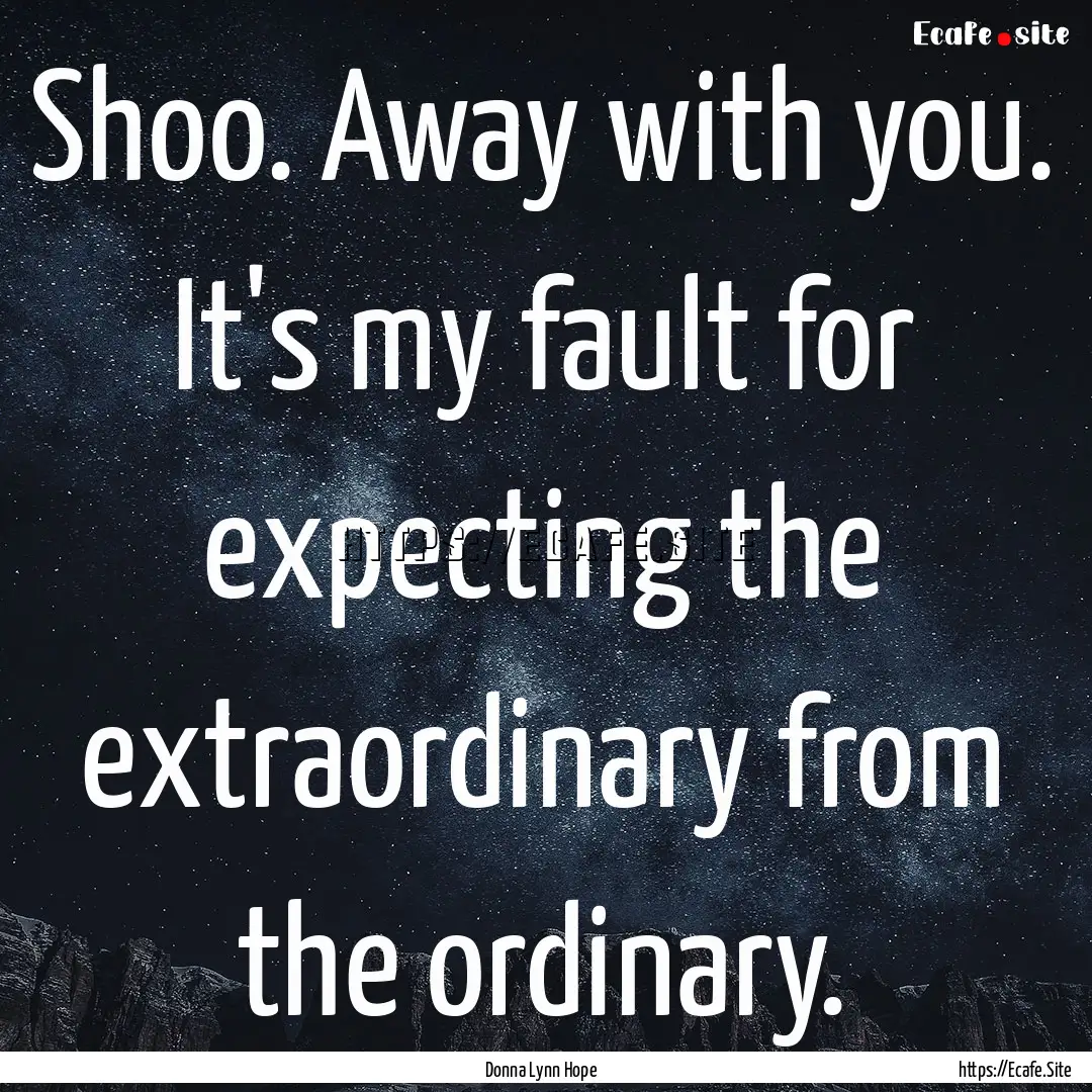 Shoo. Away with you. It's my fault for expecting.... : Quote by Donna Lynn Hope