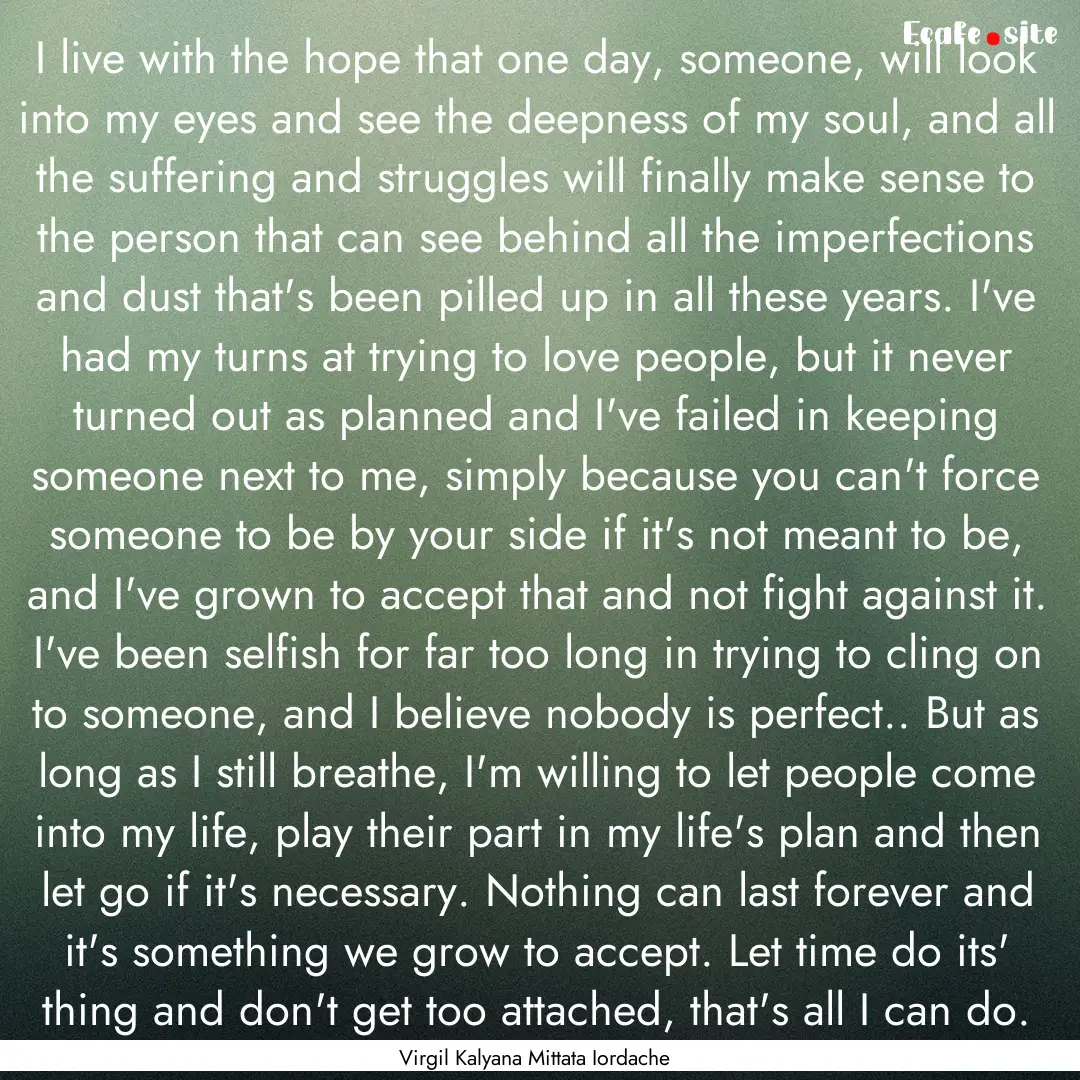 I live with the hope that one day, someone,.... : Quote by Virgil Kalyana Mittata Iordache