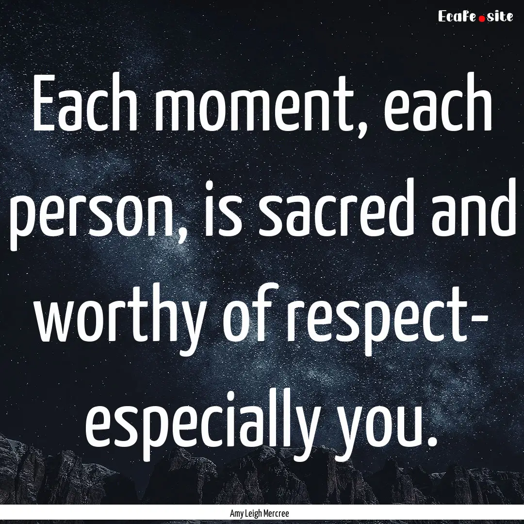 Each moment, each person, is sacred and worthy.... : Quote by Amy Leigh Mercree