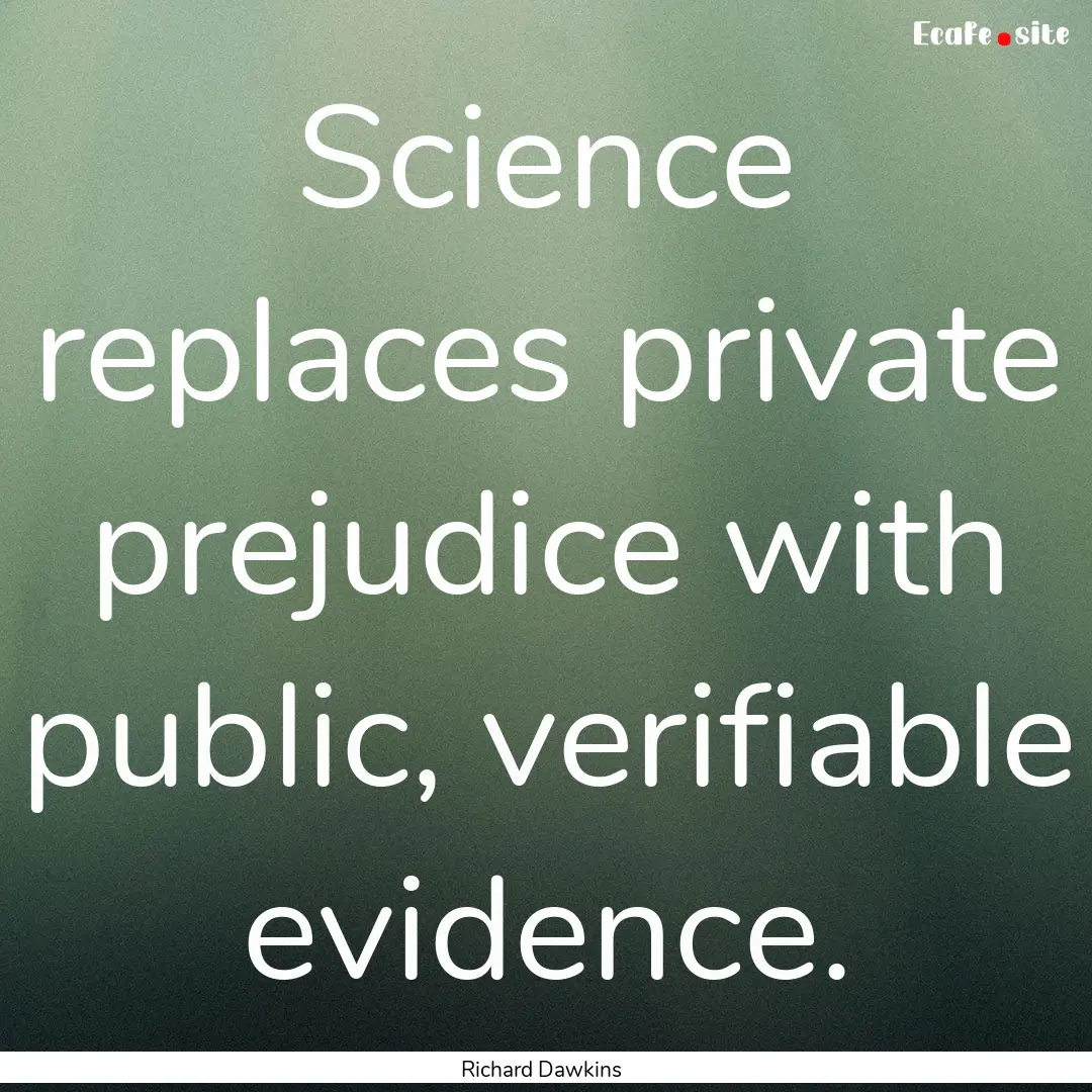 Science replaces private prejudice with public,.... : Quote by Richard Dawkins