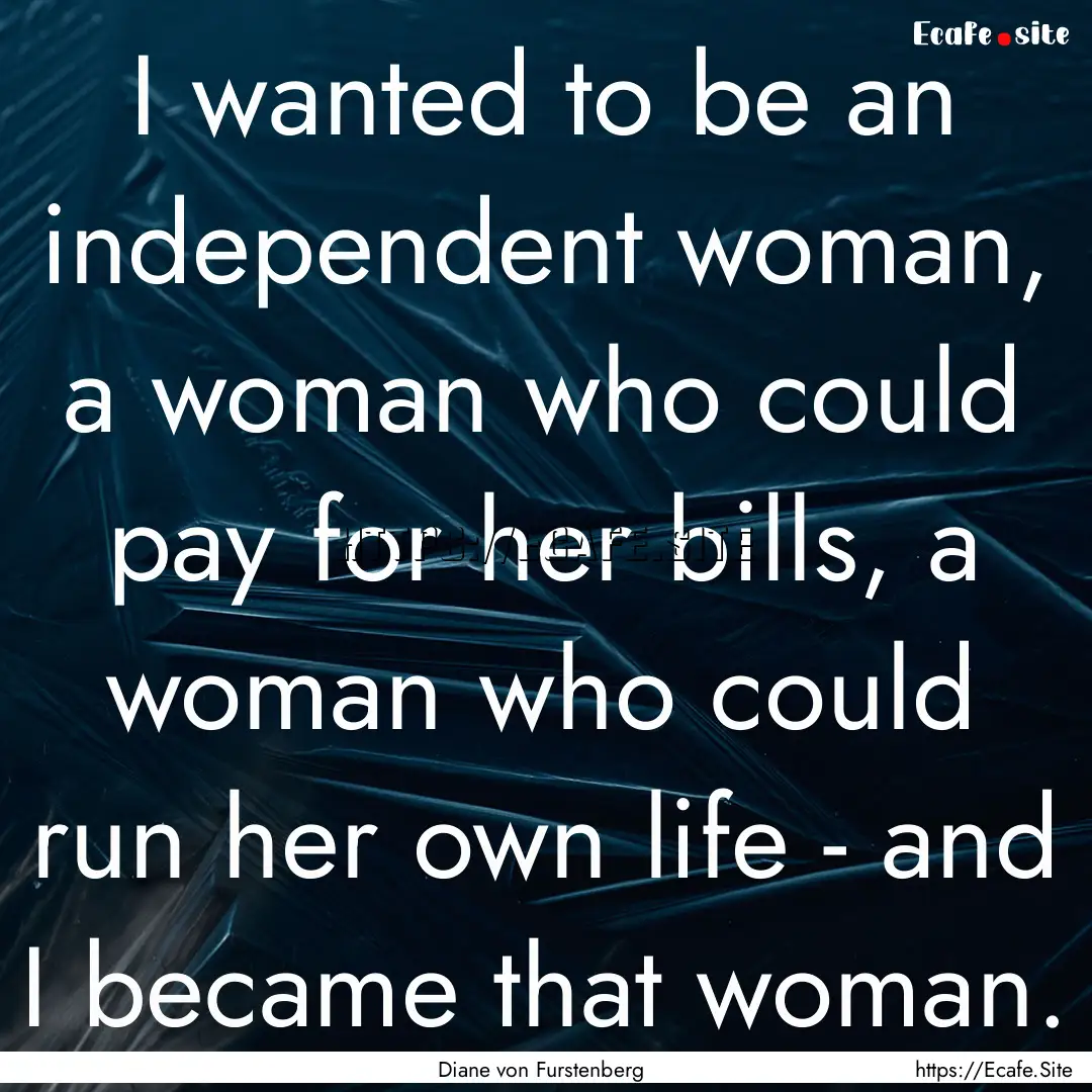 I wanted to be an independent woman, a woman.... : Quote by Diane von Furstenberg