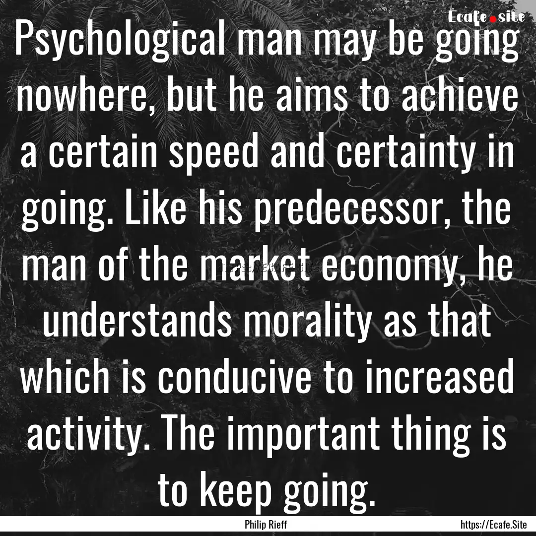 Psychological man may be going nowhere, but.... : Quote by Philip Rieff