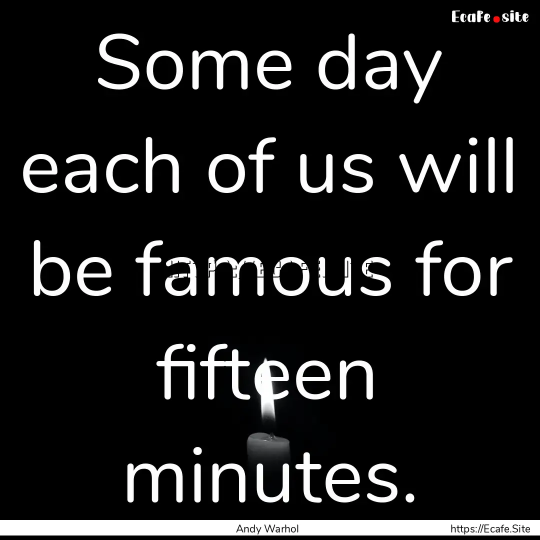 Some day each of us will be famous for fifteen.... : Quote by Andy Warhol