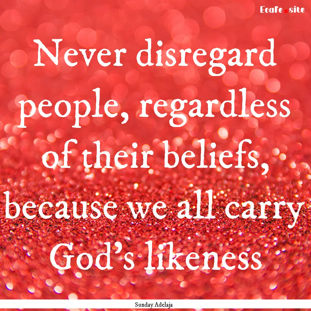 Never disregard people, regardless of their.... : Quote by Sunday Adelaja