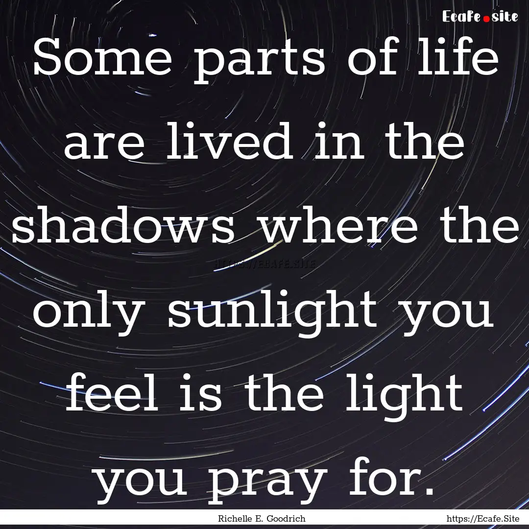 Some parts of life are lived in the shadows.... : Quote by Richelle E. Goodrich