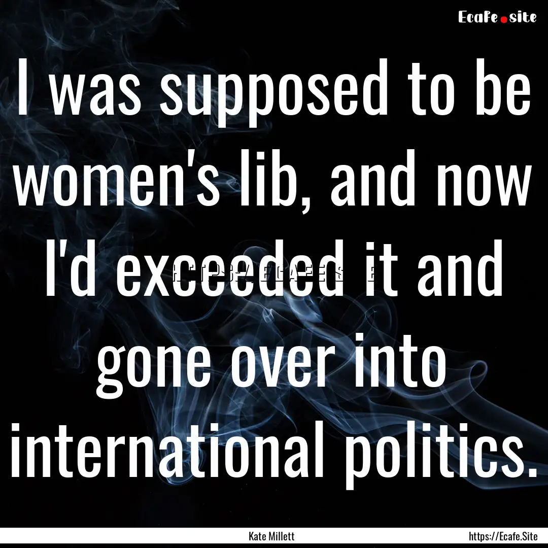 I was supposed to be women's lib, and now.... : Quote by Kate Millett