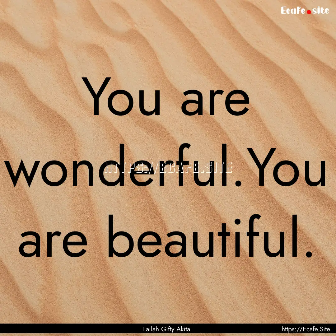 You are wonderful.You are beautiful. : Quote by Lailah Gifty Akita