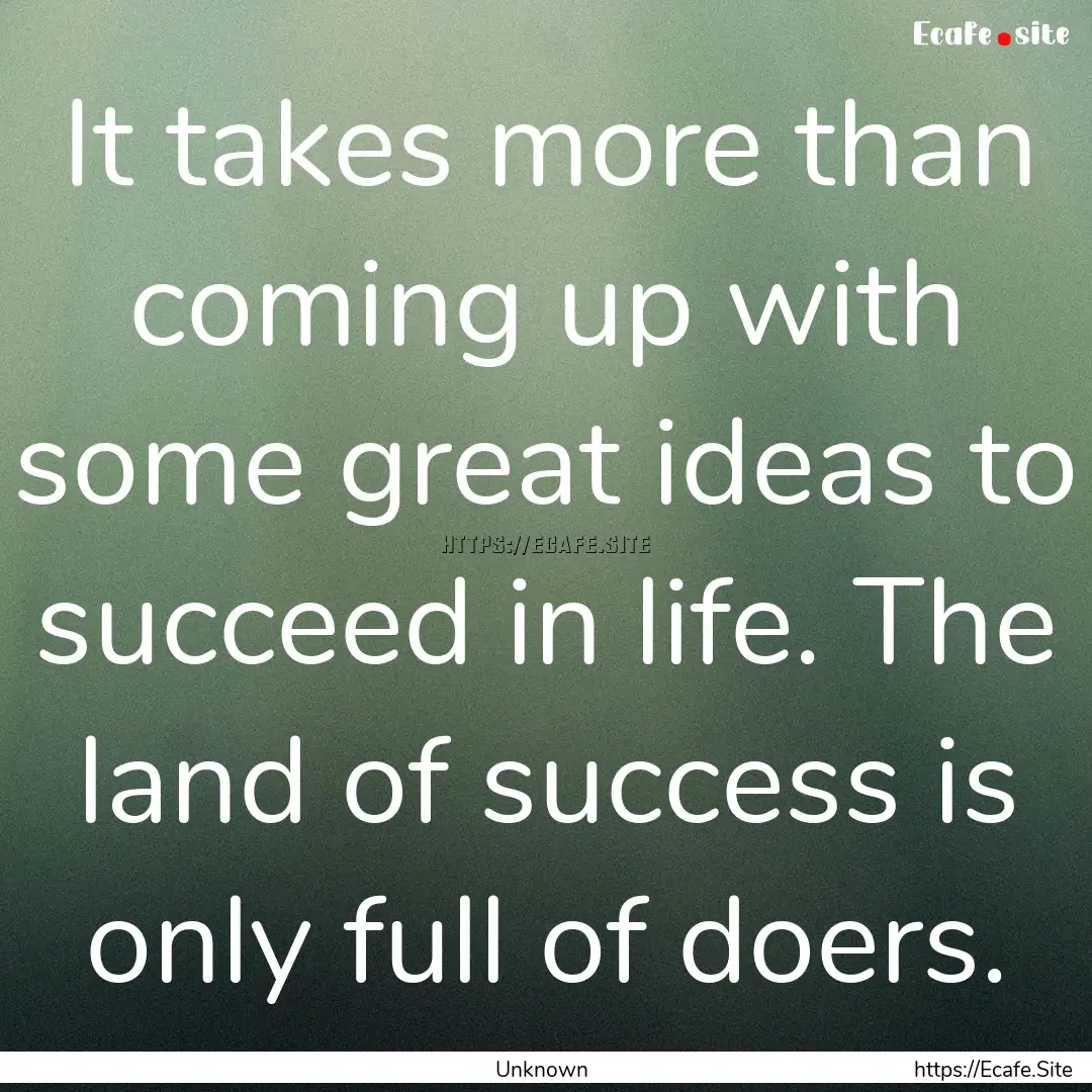 It takes more than coming up with some great.... : Quote by Unknown