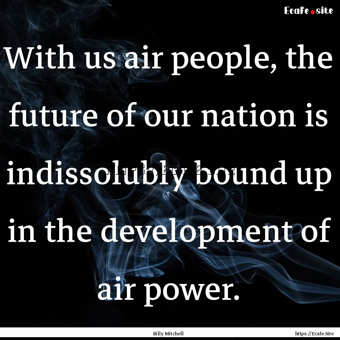 With us air people, the future of our nation.... : Quote by Billy Mitchell