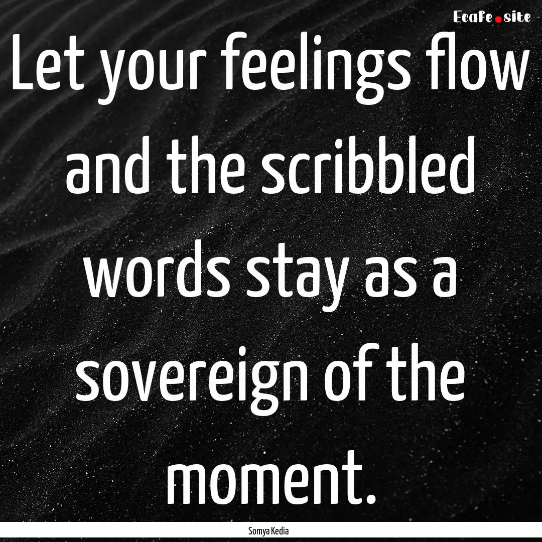 Let your feelings flow and the scribbled.... : Quote by Somya Kedia