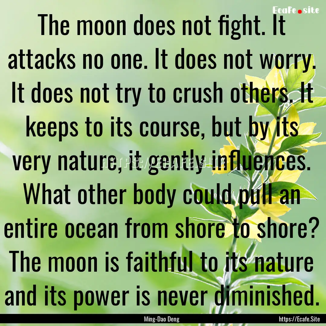 The moon does not fight. It attacks no one..... : Quote by Ming-Dao Deng