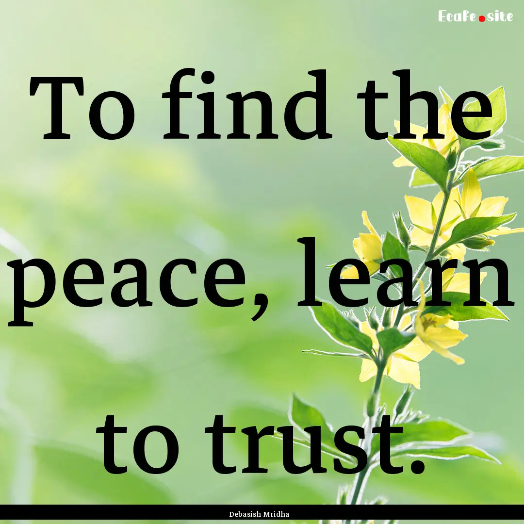 To find the peace, learn to trust. : Quote by Debasish Mridha