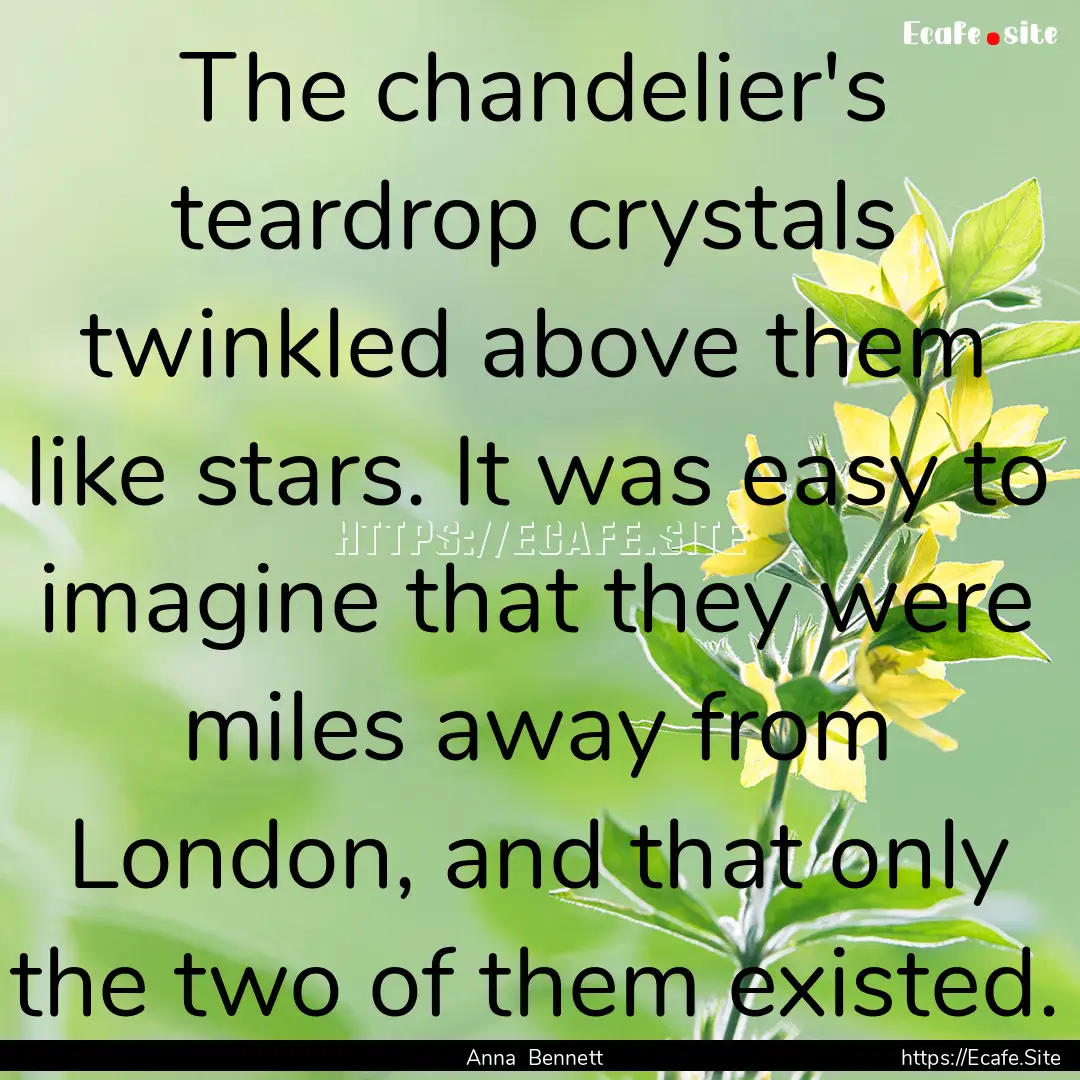 The chandelier's teardrop crystals twinkled.... : Quote by Anna Bennett