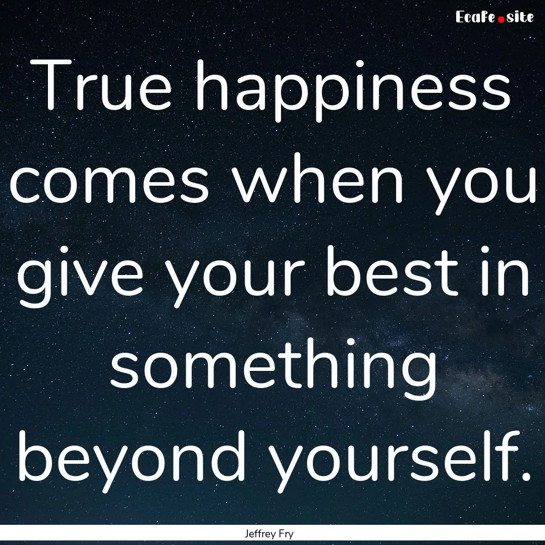 True happiness comes when you give your best.... : Quote by Jeffrey Fry