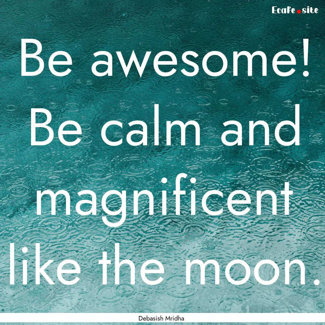 Be awesome! Be calm and magnificent like.... : Quote by Debasish Mridha