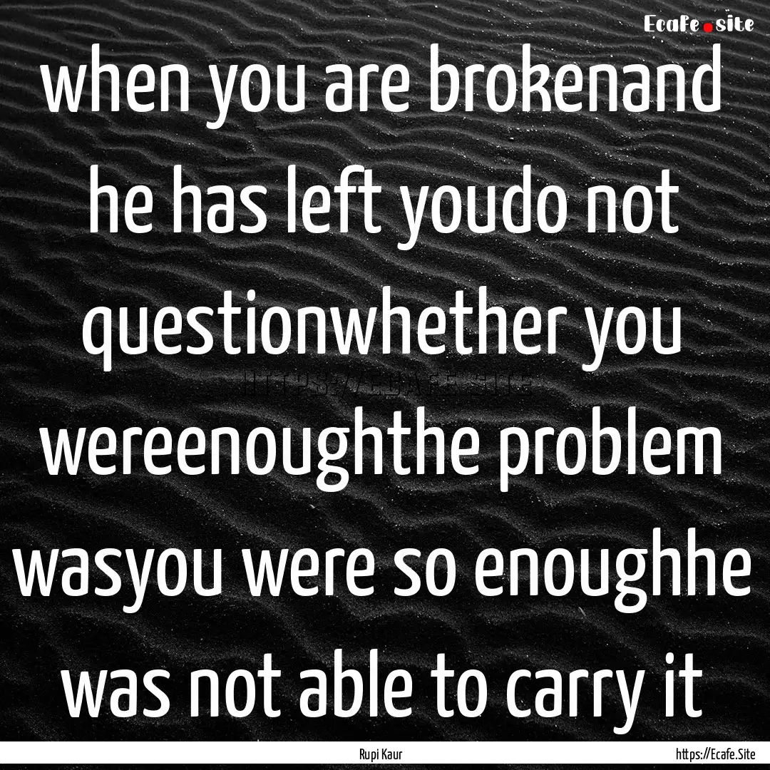 when you are brokenand he has left youdo.... : Quote by Rupi Kaur