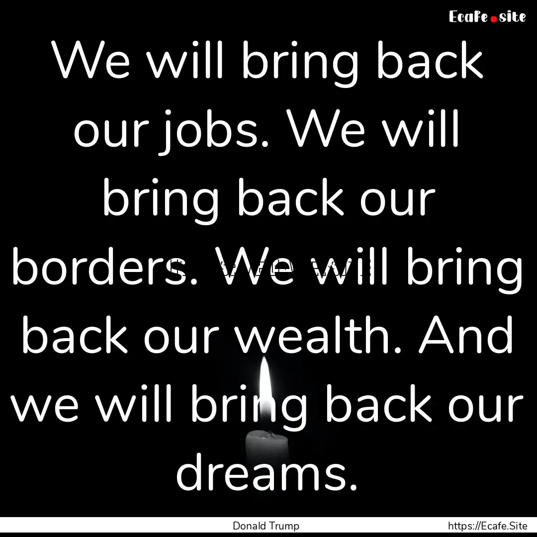 We will bring back our jobs. We will bring.... : Quote by Donald Trump