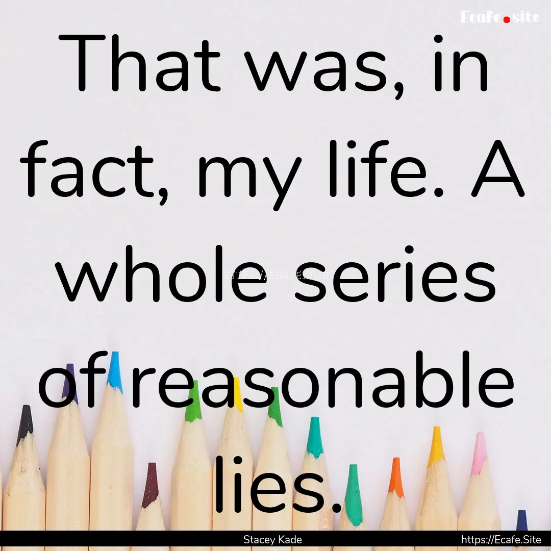 That was, in fact, my life. A whole series.... : Quote by Stacey Kade