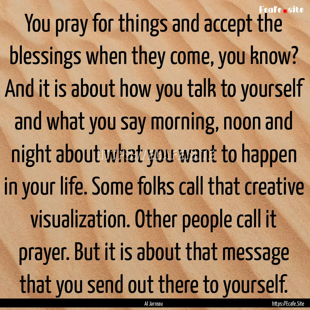 You pray for things and accept the blessings.... : Quote by Al Jarreau