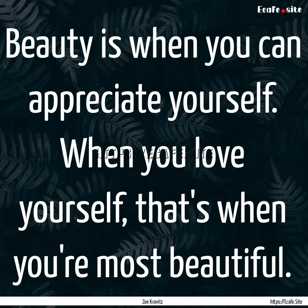 Beauty is when you can appreciate yourself..... : Quote by Zoe Kravitz