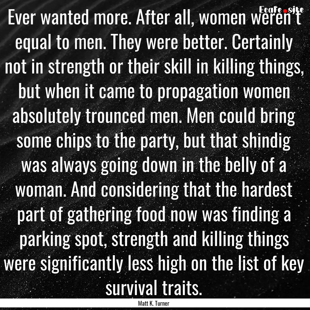 Ever wanted more. After all, women weren’t.... : Quote by Matt K. Turner