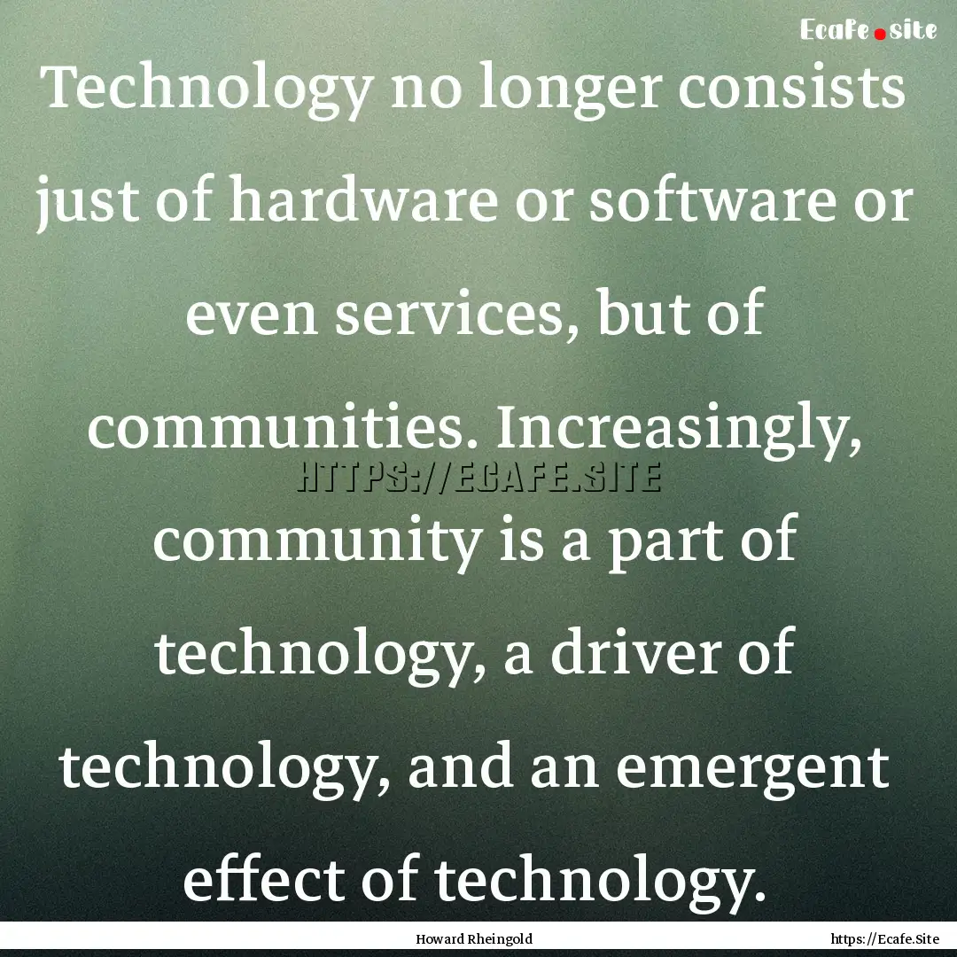 Technology no longer consists just of hardware.... : Quote by Howard Rheingold