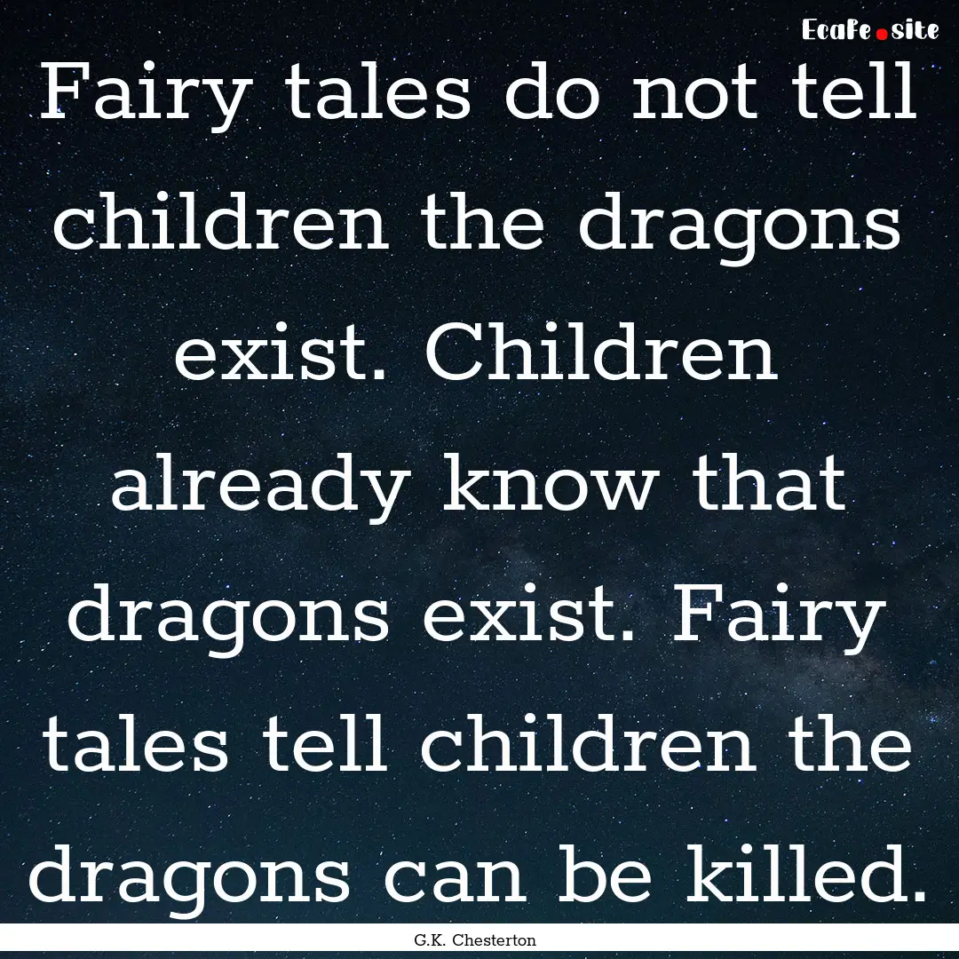 Fairy tales do not tell children the dragons.... : Quote by G.K. Chesterton