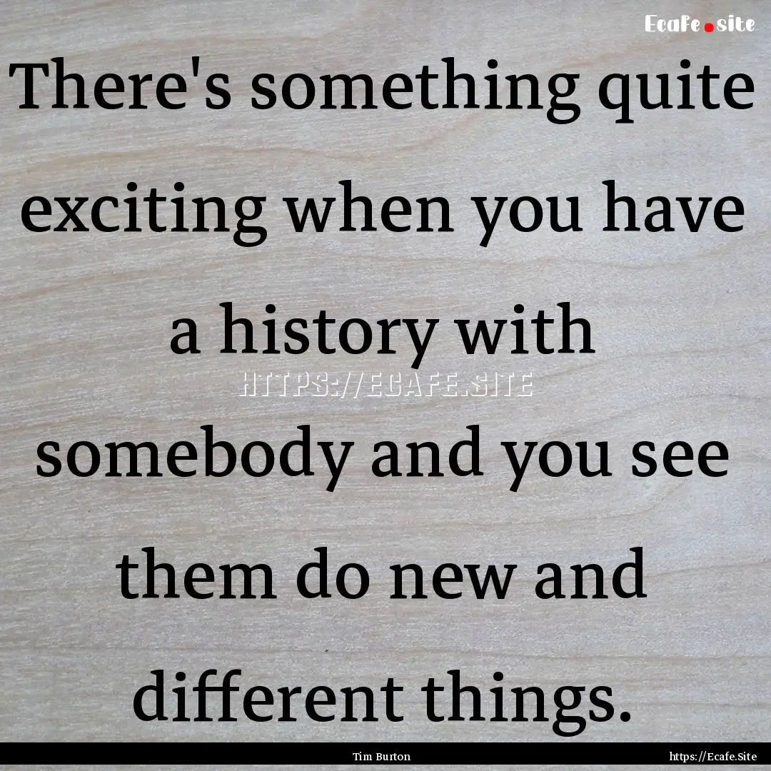 There's something quite exciting when you.... : Quote by Tim Burton