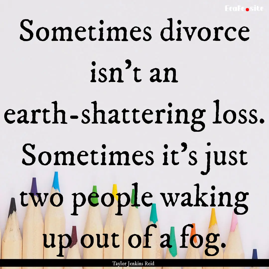 Sometimes divorce isn’t an earth-shattering.... : Quote by Taylor Jenkins Reid