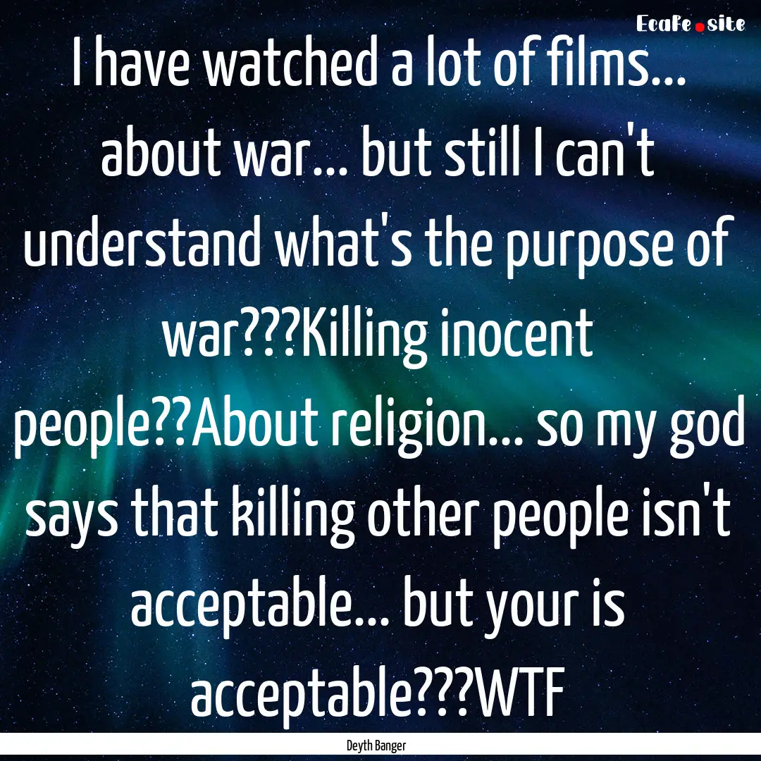 I have watched a lot of films... about war....... : Quote by Deyth Banger