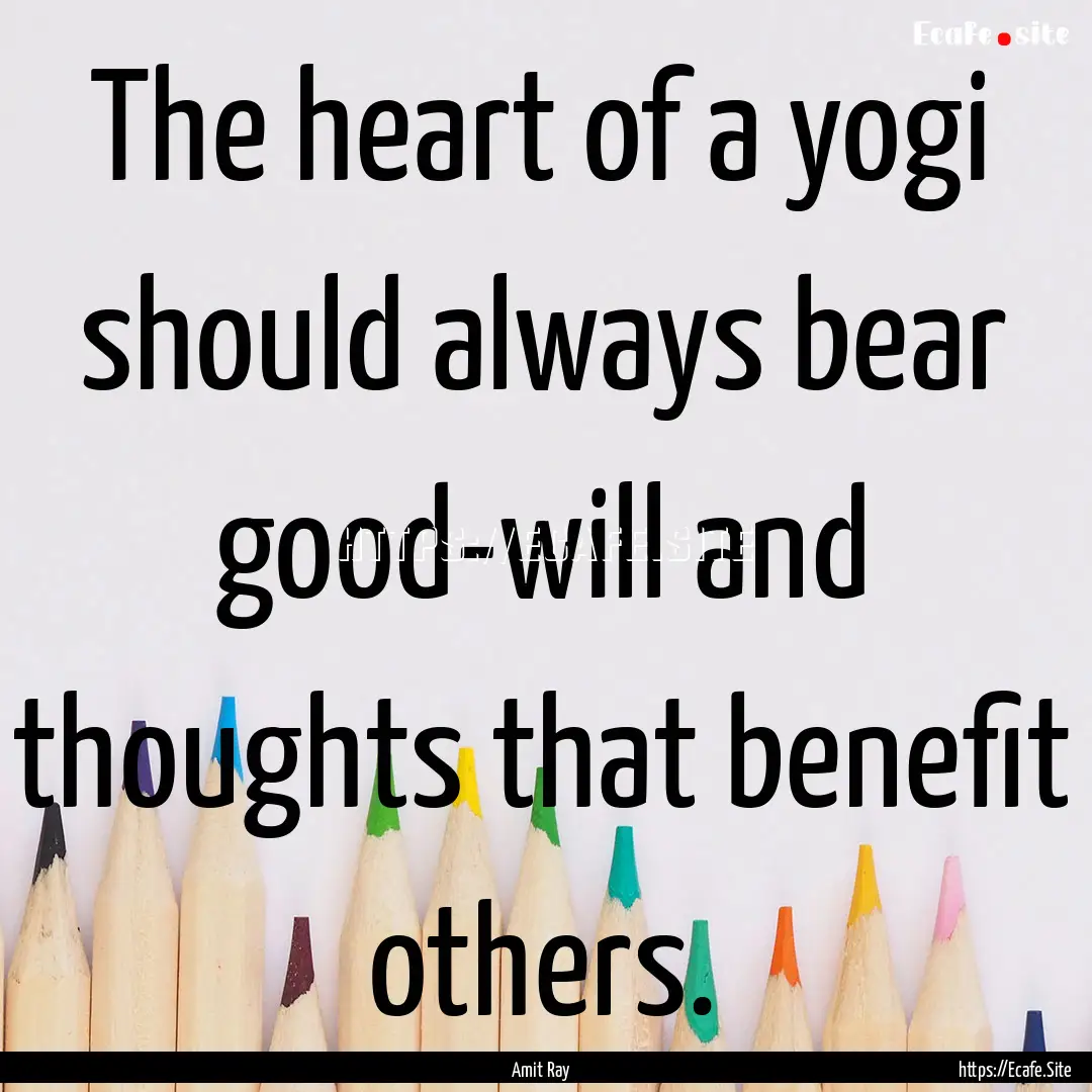 The heart of a yogi should always bear good-will.... : Quote by Amit Ray