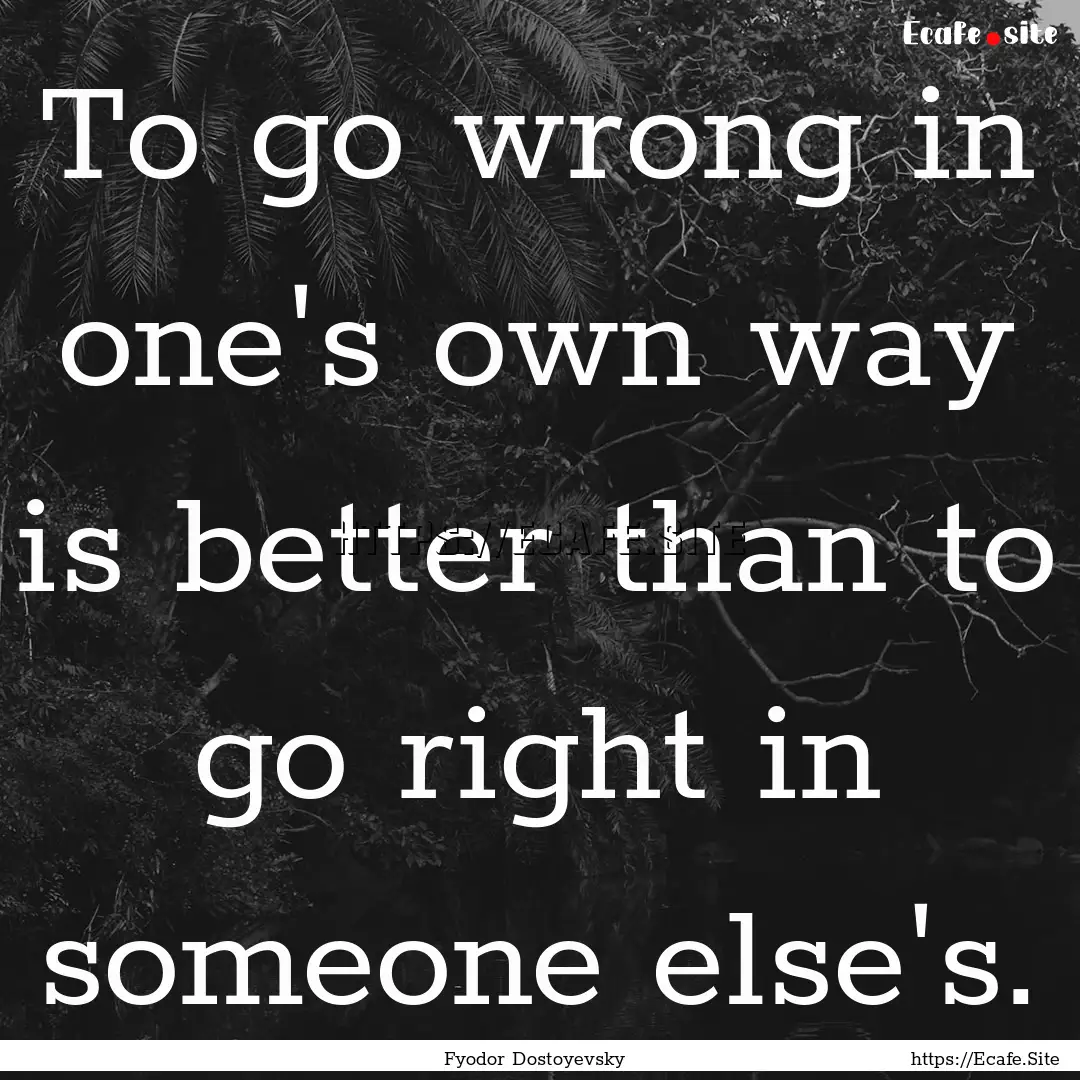 To go wrong in one's own way is better than.... : Quote by Fyodor Dostoyevsky