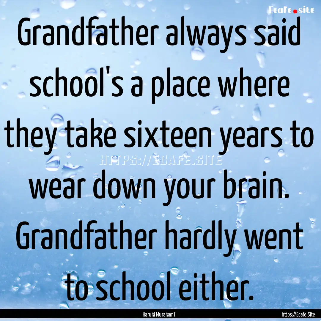 Grandfather always said school's a place.... : Quote by Haruki Murakami