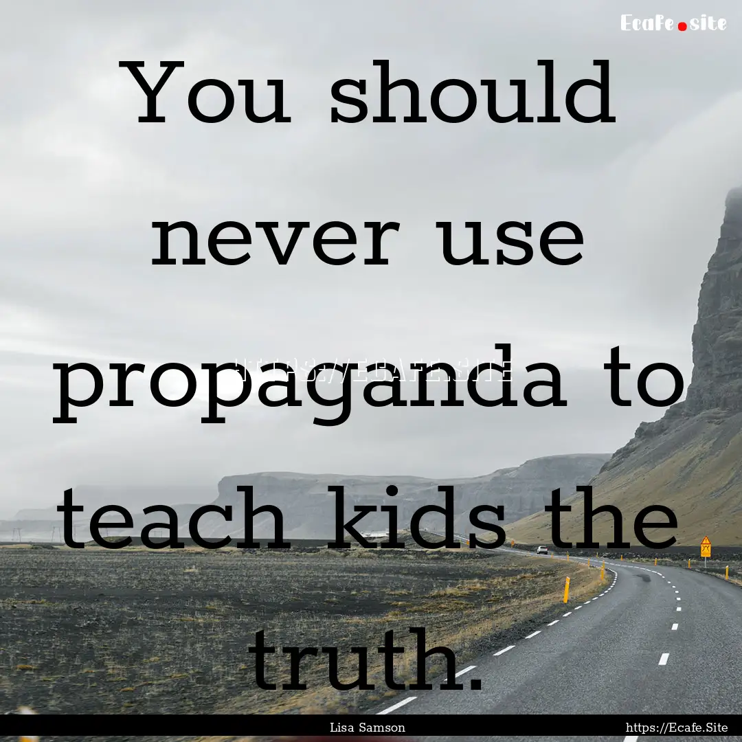 You should never use propaganda to teach.... : Quote by Lisa Samson