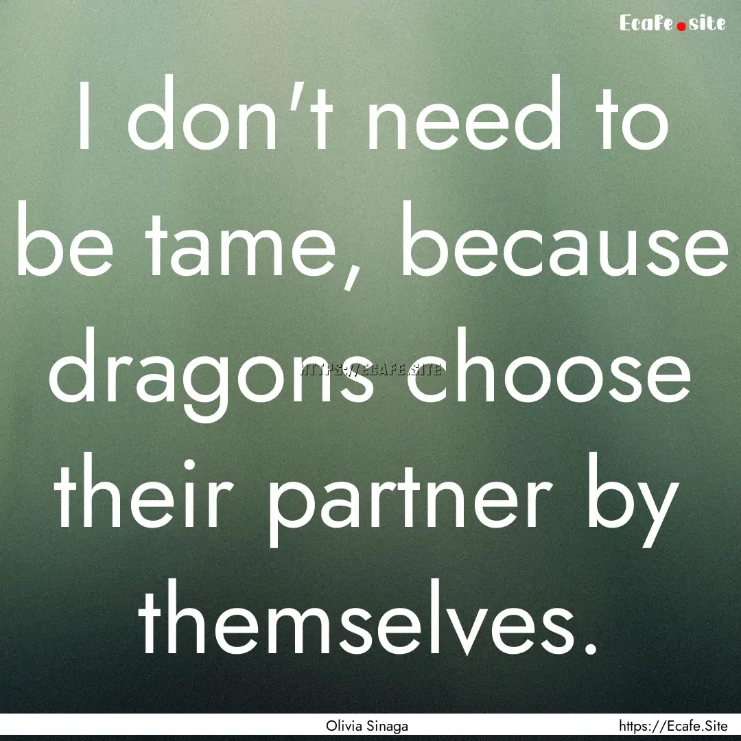 I don't need to be tame, because dragons.... : Quote by Olivia Sinaga