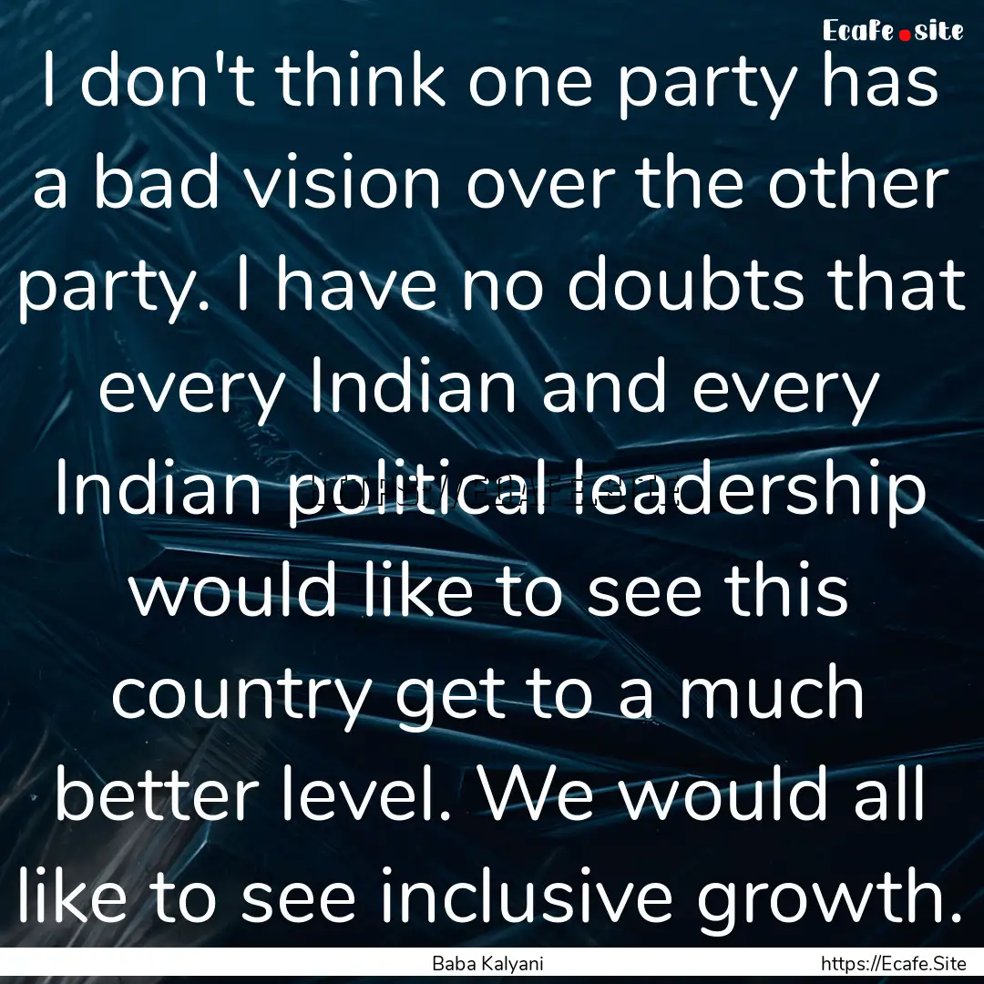 I don't think one party has a bad vision.... : Quote by Baba Kalyani