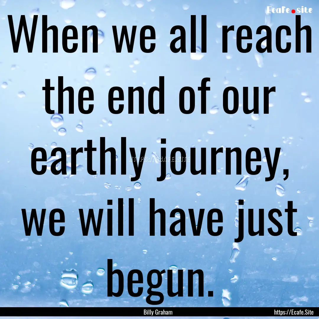 When we all reach the end of our earthly.... : Quote by Billy Graham