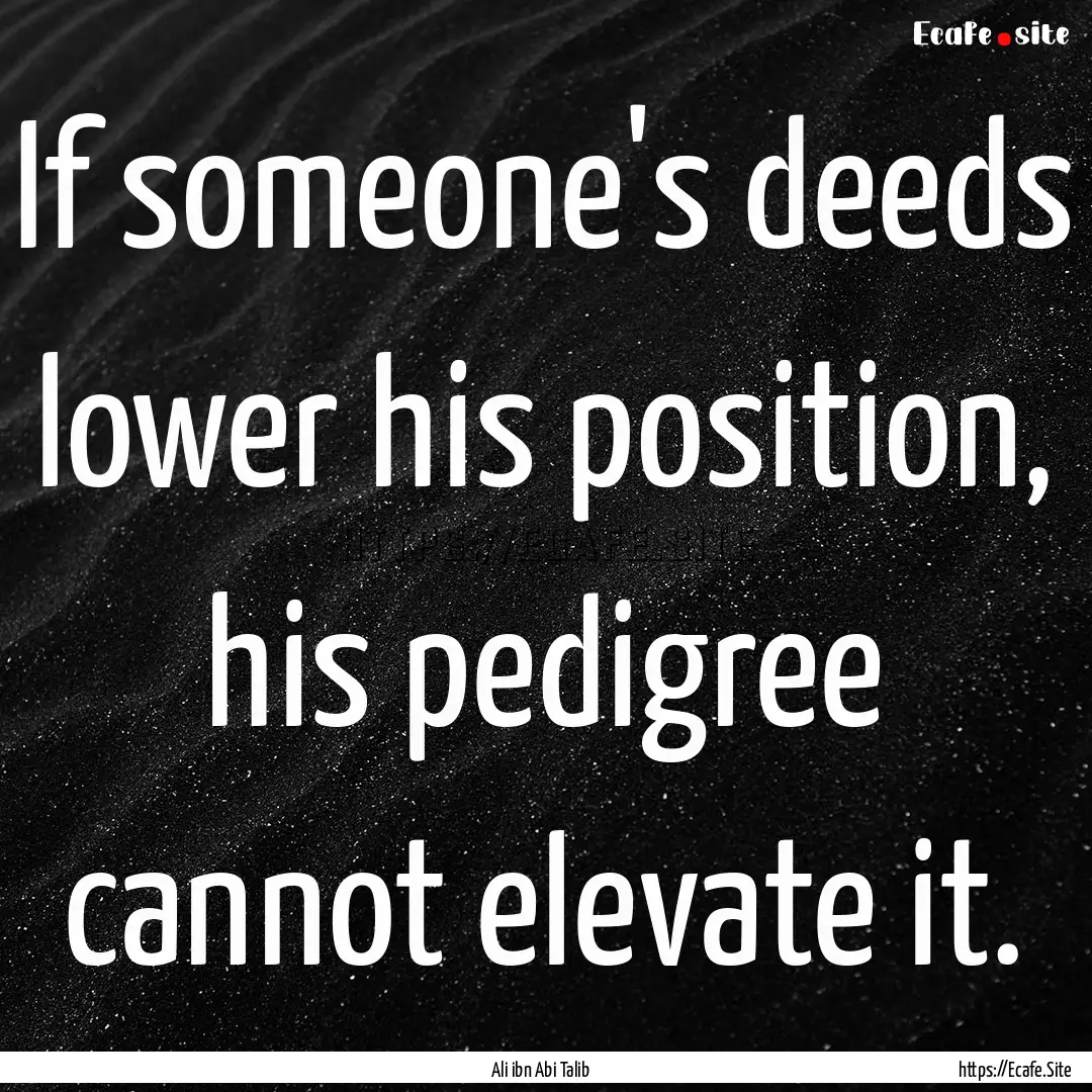 If someone's deeds lower his position, his.... : Quote by Ali ibn Abi Talib