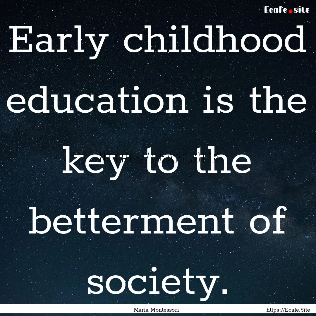 Early childhood education is the key to the.... : Quote by Maria Montessori