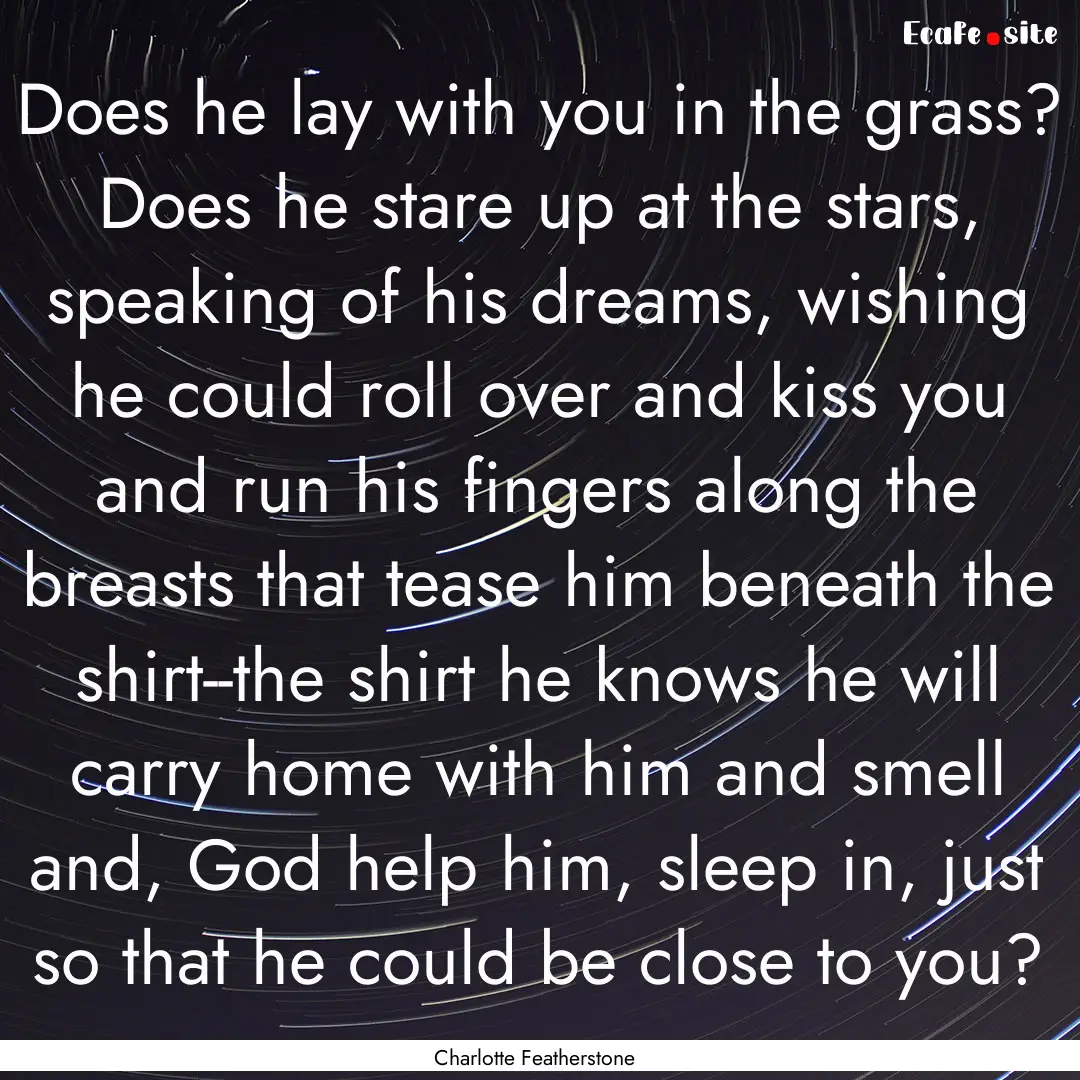 Does he lay with you in the grass? Does he.... : Quote by Charlotte Featherstone